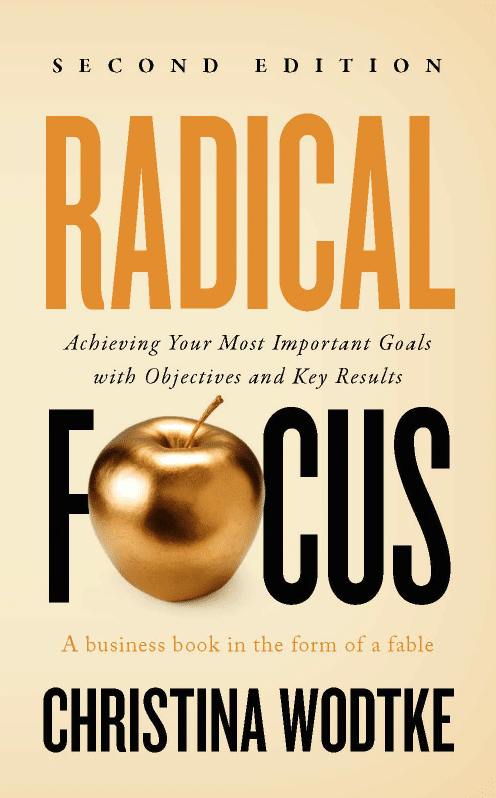 Radical Focus: Achieving Your Most Important Goals with Objectives and Key Results