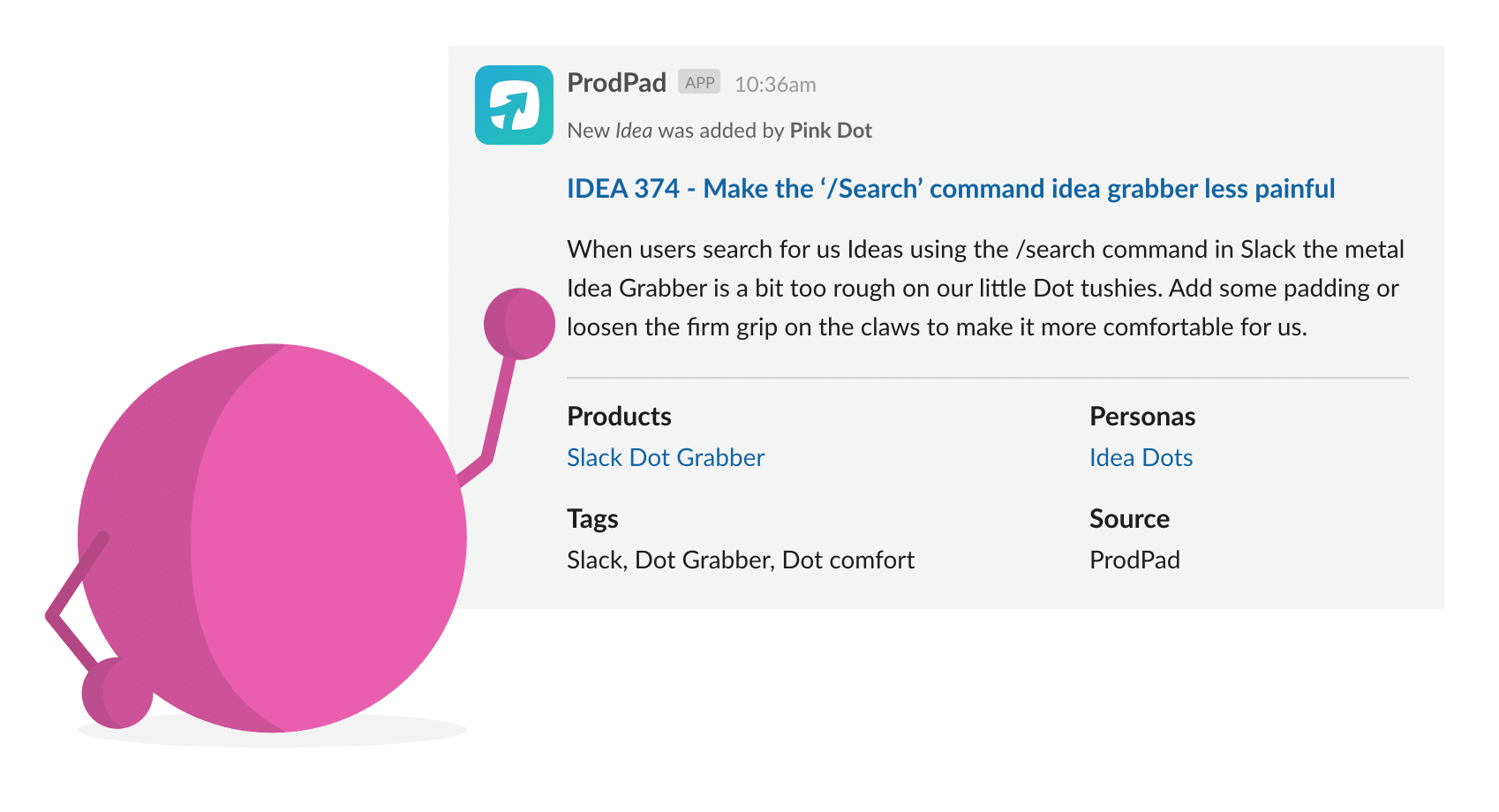 You can add new ideas to ProdPad from slack. Perfect for remote collaboration.